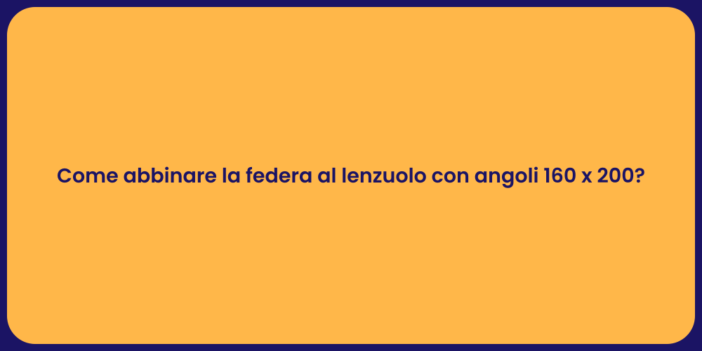 Come abbinare la federa al lenzuolo con angoli 160 x 200?