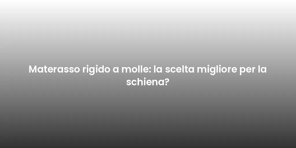 Materasso rigido a molle: la scelta migliore per la schiena?