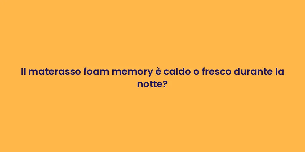 Il materasso foam memory è caldo o fresco durante la notte?