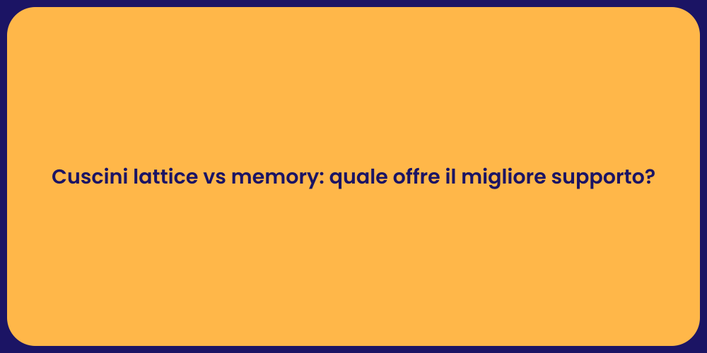 Cuscini lattice vs memory: quale offre il migliore supporto?