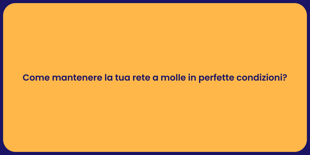 Come mantenere la tua rete a molle in perfette condizioni?