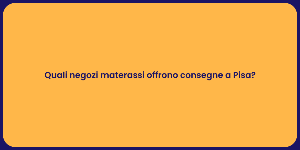 Quali negozi materassi offrono consegne a Pisa?