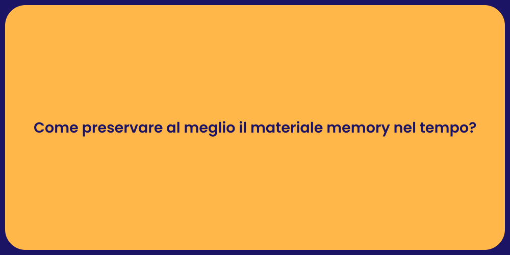 Come preservare al meglio il materiale memory nel tempo?