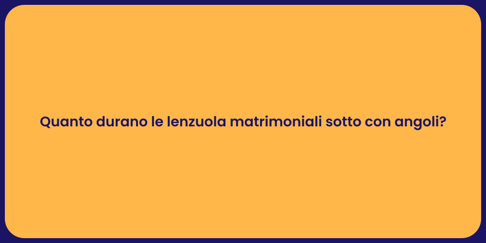 Quanto durano le lenzuola matrimoniali sotto con angoli?