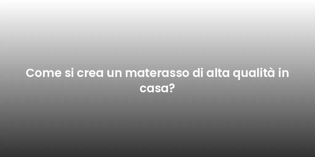 Come si crea un materasso di alta qualità in casa?