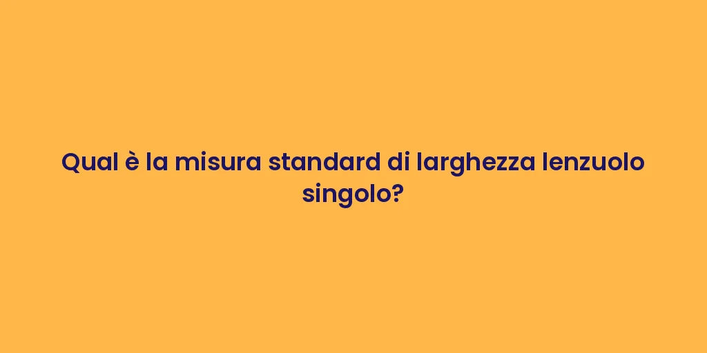 Qual è la misura standard di larghezza lenzuolo singolo?