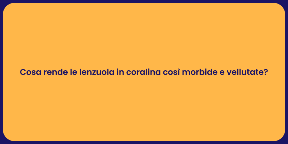 Cosa rende le lenzuola in coralina così morbide e vellutate?