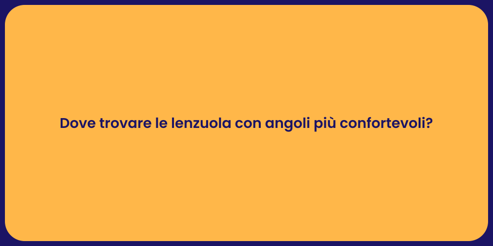 Dove trovare le lenzuola con angoli più confortevoli?