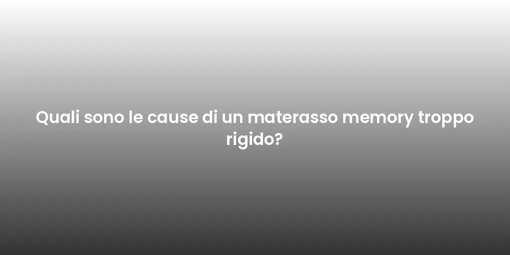 Quali sono le cause di un materasso memory troppo rigido?