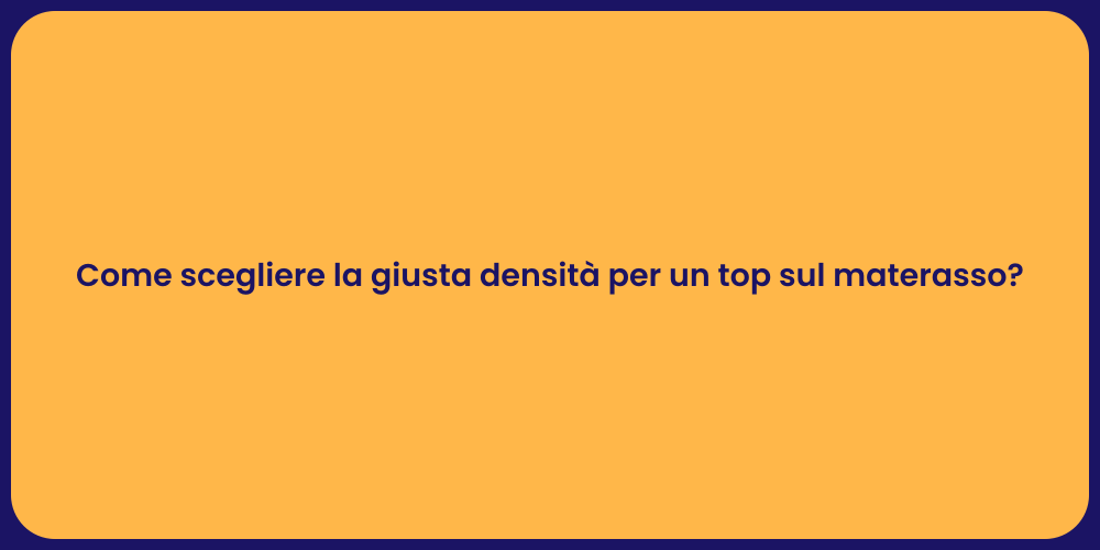 Come scegliere la giusta densità per un top sul materasso?
