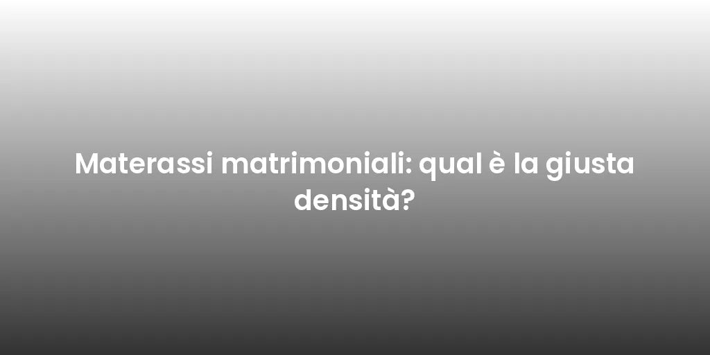 Materassi matrimoniali: qual è la giusta densità?