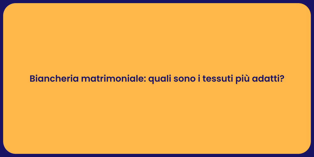 Biancheria matrimoniale: quali sono i tessuti più adatti?