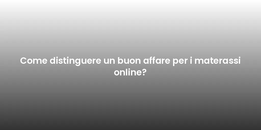 Come distinguere un buon affare per i materassi online?