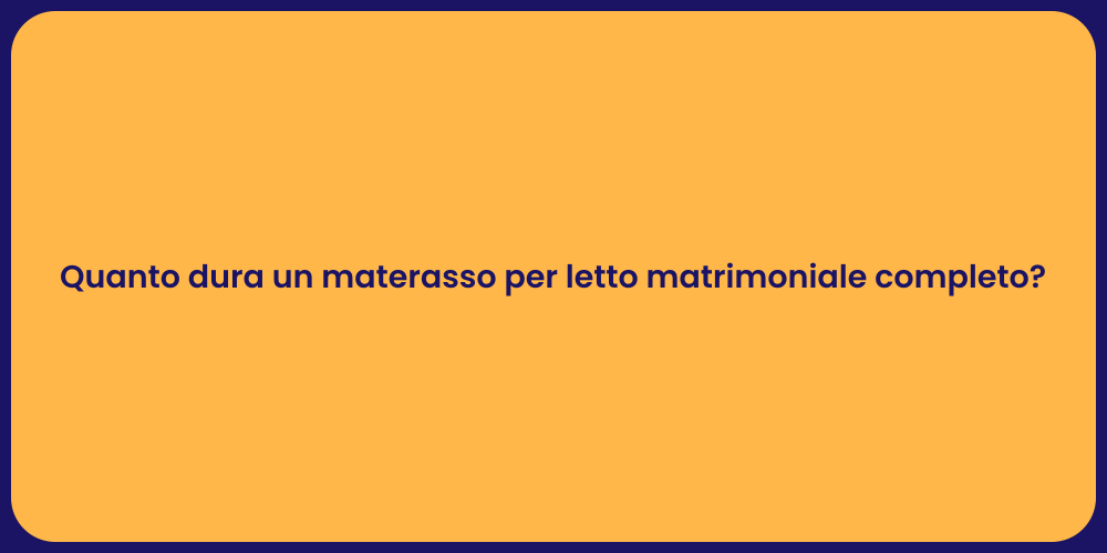 Quanto dura un materasso per letto matrimoniale completo?