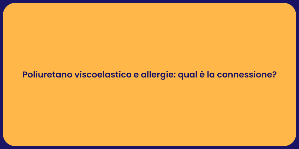 Poliuretano viscoelastico e allergie: qual è la connessione?