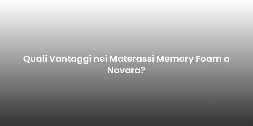 Quali Vantaggi nei Materassi Memory Foam a Novara?