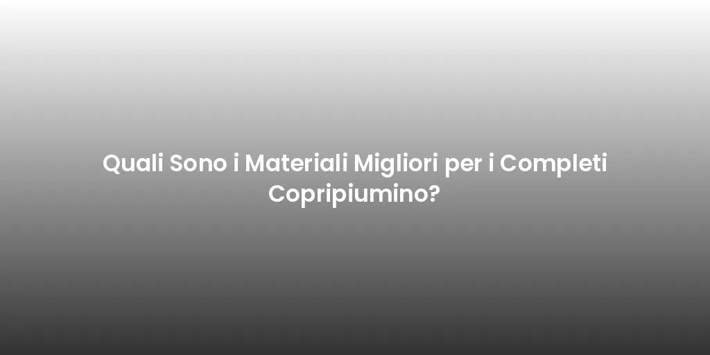 Quali Sono i Materiali Migliori per i Completi Copripiumino?