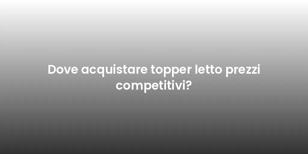 Dove acquistare topper letto prezzi competitivi?