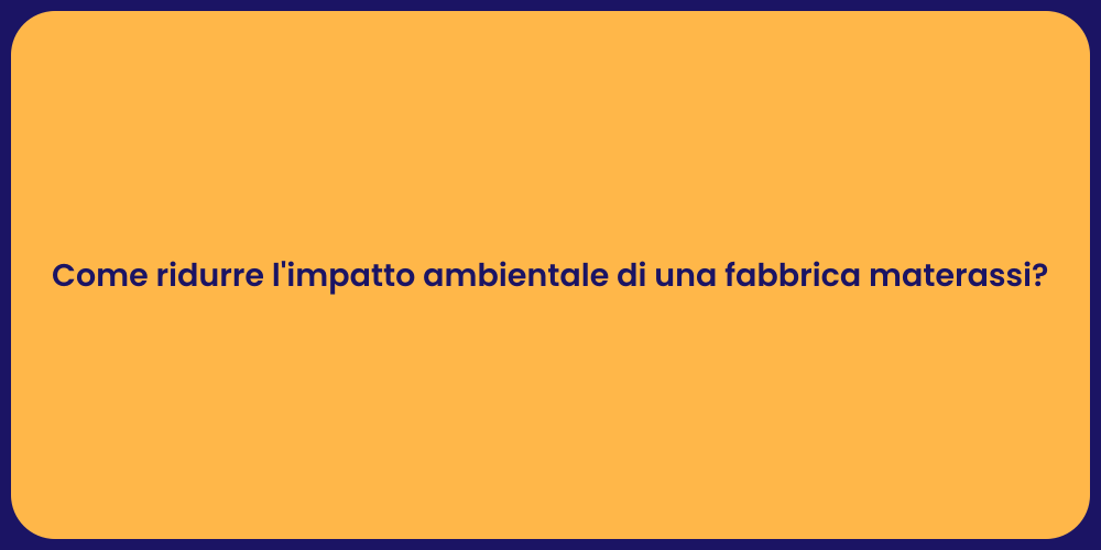 Come ridurre l'impatto ambientale di una fabbrica materassi?