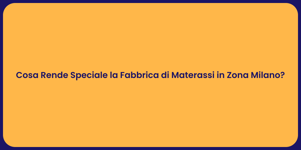 Cosa Rende Speciale la Fabbrica di Materassi in Zona Milano?