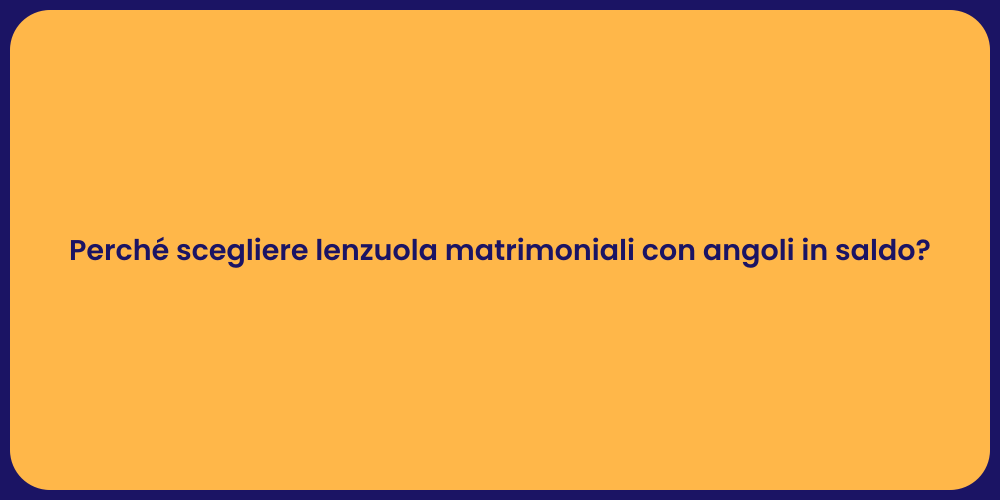Perché scegliere lenzuola matrimoniali con angoli in saldo?
