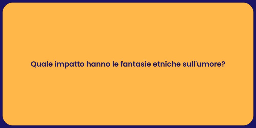Quale impatto hanno le fantasie etniche sull'umore?