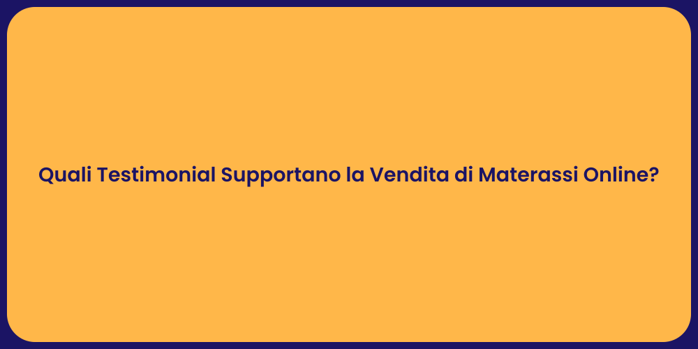 Quali Testimonial Supportano la Vendita di Materassi Online?