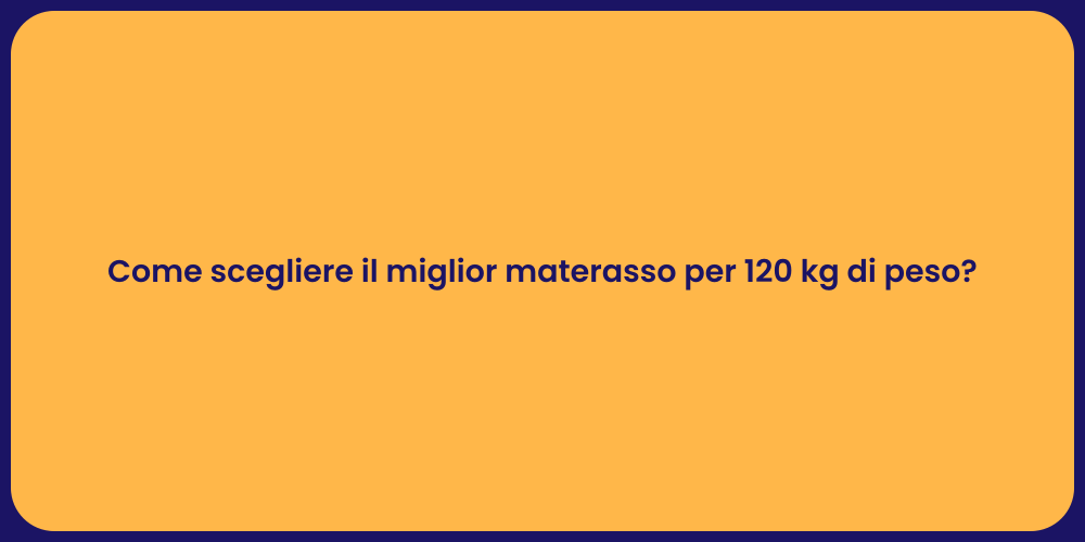 Come scegliere il miglior materasso per 120 kg di peso?