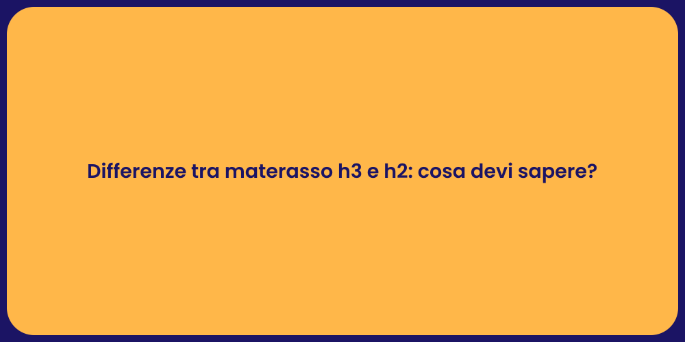 Differenze tra materasso h3 e h2: cosa devi sapere?