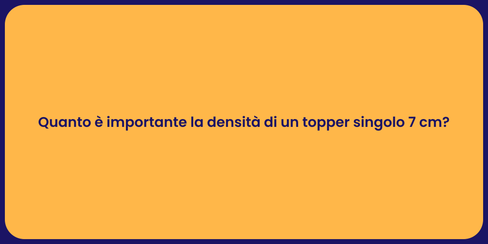 Quanto è importante la densità di un topper singolo 7 cm?