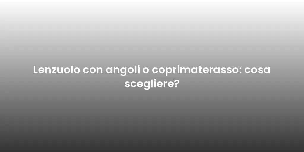 Lenzuolo con angoli o coprimaterasso: cosa scegliere?