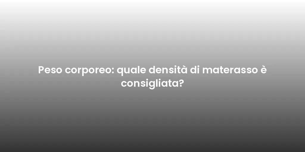 Peso corporeo: quale densità di materasso è consigliata?