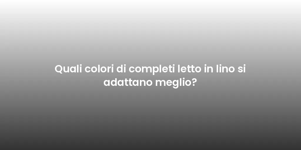 Quali colori di completi letto in lino si adattano meglio?