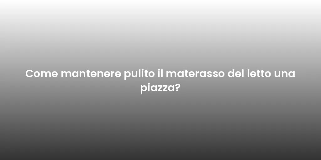 Come mantenere pulito il materasso del letto una piazza?