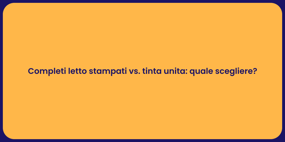 Completi letto stampati vs. tinta unita: quale scegliere?