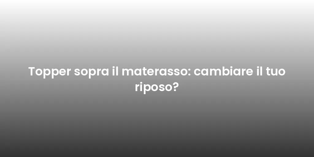 Topper sopra il materasso: cambiare il tuo riposo?