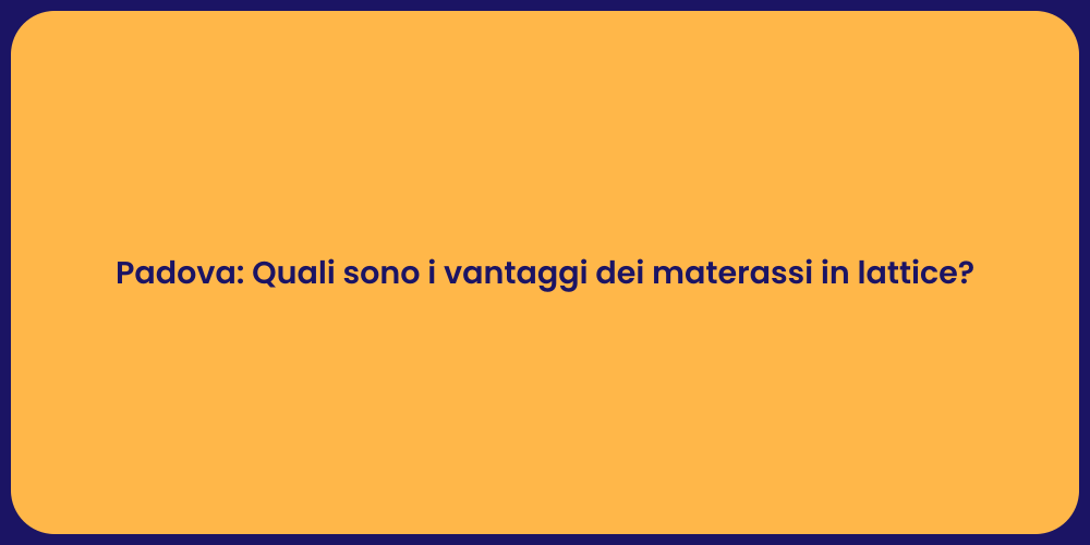Padova: Quali sono i vantaggi dei materassi in lattice?
