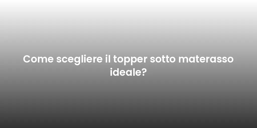 Come scegliere il topper sotto materasso ideale?