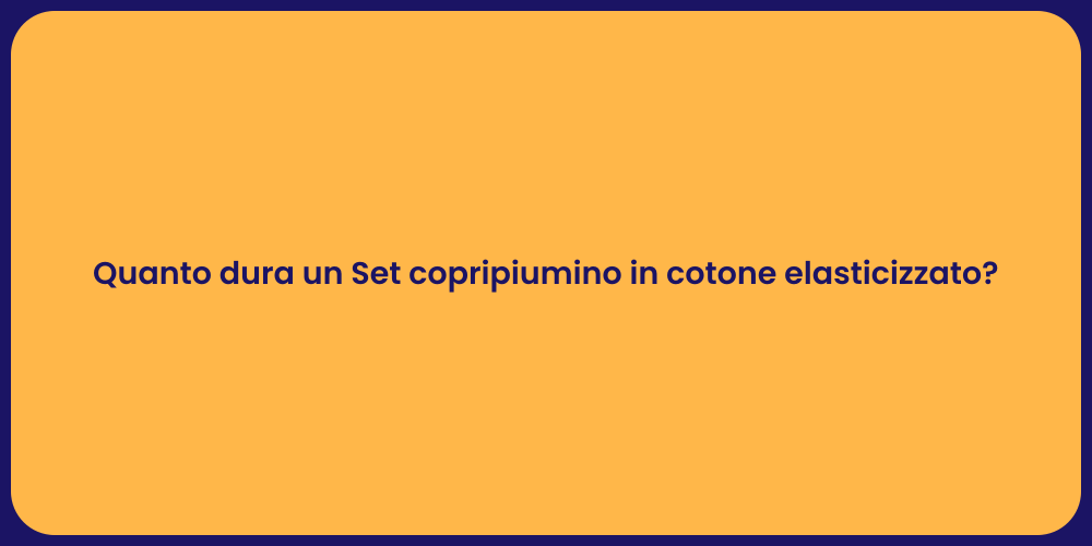 Quanto dura un Set copripiumino in cotone elasticizzato?