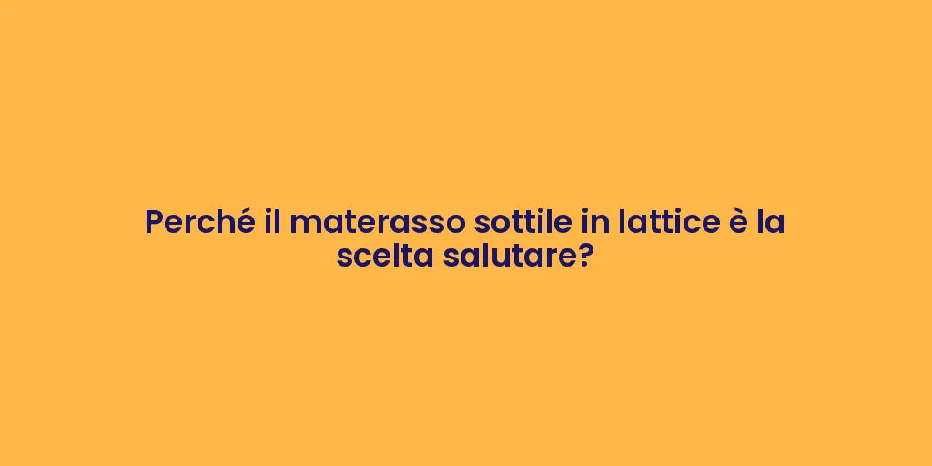 Perché il materasso sottile in lattice è la scelta salutare?