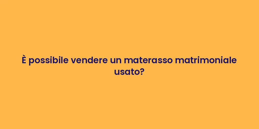 È possibile vendere un materasso matrimoniale usato?