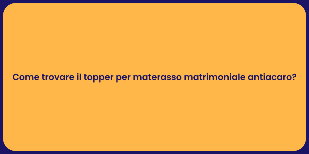 Come trovare il topper per materasso matrimoniale antiacaro?