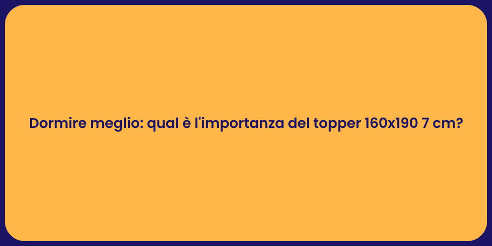 Dormire meglio: qual è l'importanza del topper 160x190 7 cm?