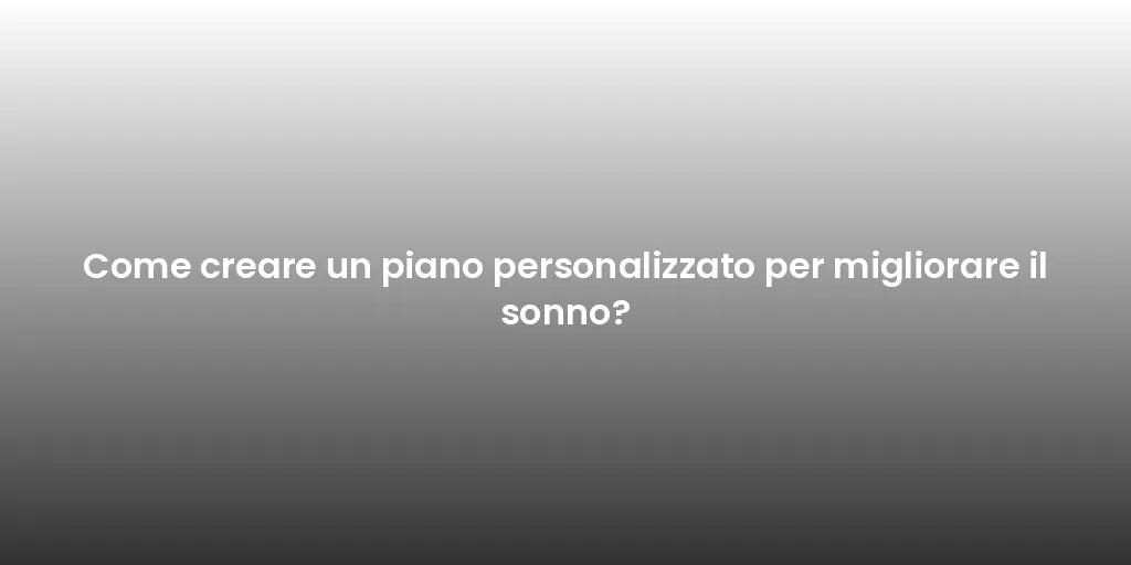 Come creare un piano personalizzato per migliorare il sonno?