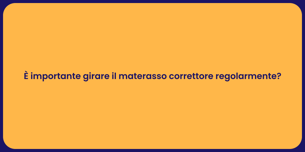 È importante girare il materasso correttore regolarmente?