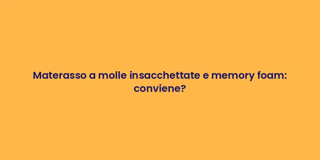 Materasso a molle insacchettate e memory foam: conviene?