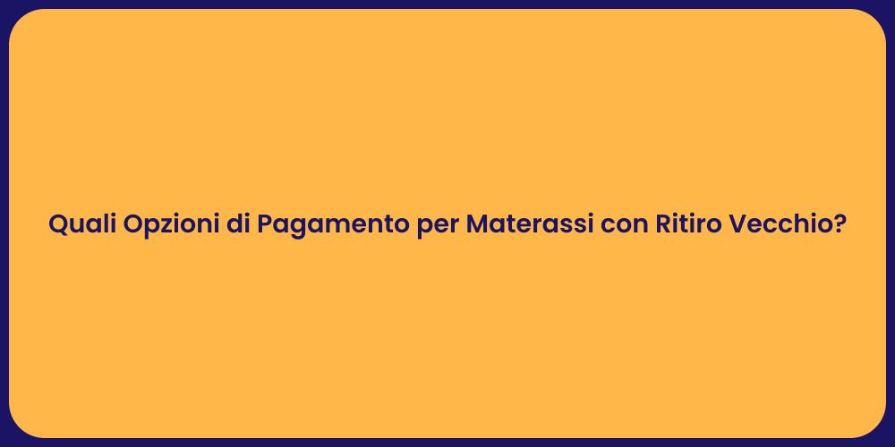 Quali Opzioni di Pagamento per Materassi con Ritiro Vecchio?