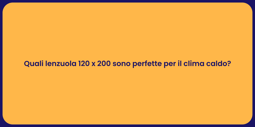 Quali lenzuola 120 x 200 sono perfette per il clima caldo?