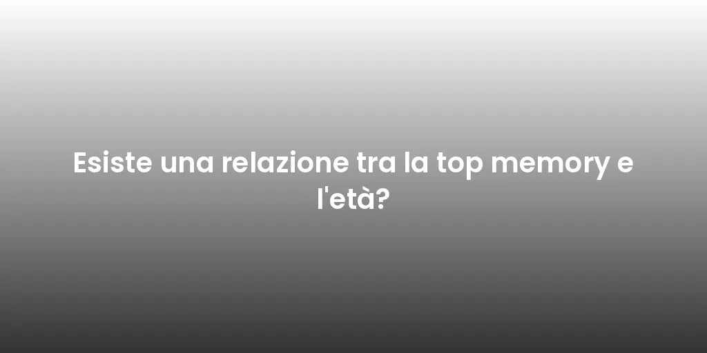 Esiste una relazione tra la top memory e l'età?