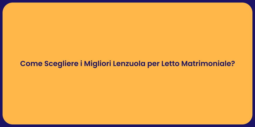 Come Scegliere i Migliori Lenzuola per Letto Matrimoniale?